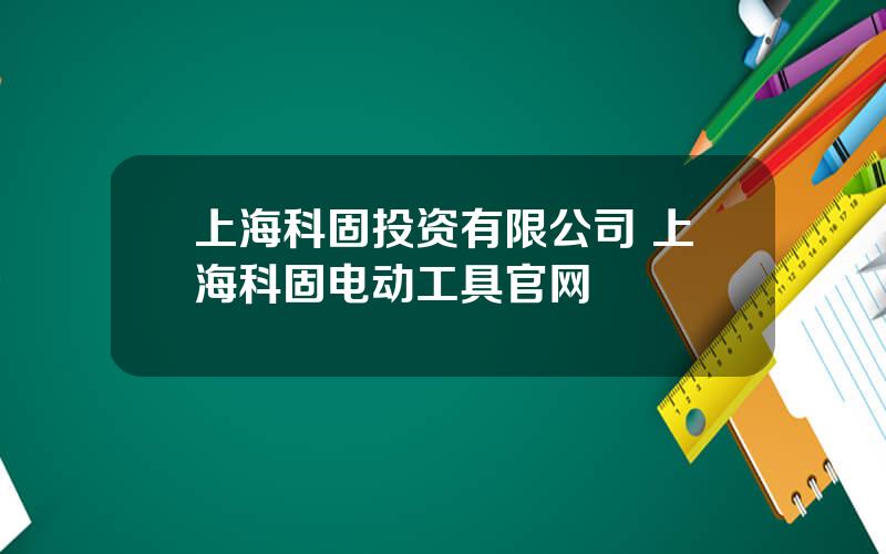 上海科固投资有限公司 上海科固电动工具官网